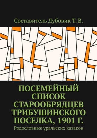 Обложка книги «Посемейный список старообрядцев Трибушинского поселка, 1901 г. Родословные уральских казаков»