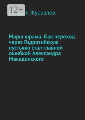 Обложка книги «Марш шрама. Как переход через Гидрозийскую пустыню стал главной ошибкой Александра Македонского»