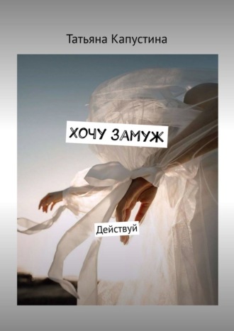 Татьяна Капустина. Хочу замуж. Действуй