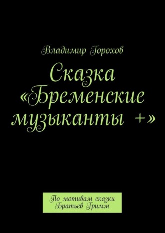 Обложка книги «Сказка «Бременские музыканты +». По мотивам сказки Братьев Гримм»