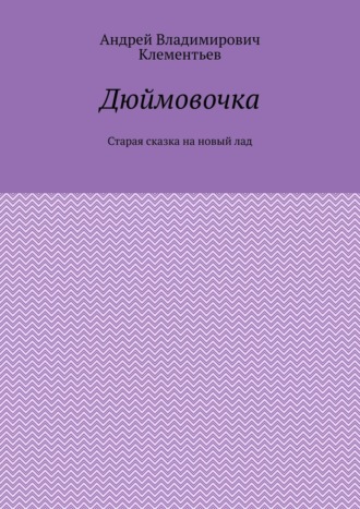 Обложка книги «Дюймовочка. Старая сказка на новый лад»