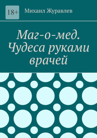 Михаил Журавлев. Маг-о-мед. Чудеса руками врачей