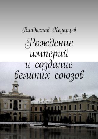 Обложка книги «Рождение империй и создание великих союзов»