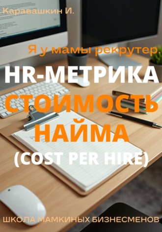 Обложка книги «Я у мамы рекрутер. HR-Метрика Стоимость найма (Cost per Hire)»