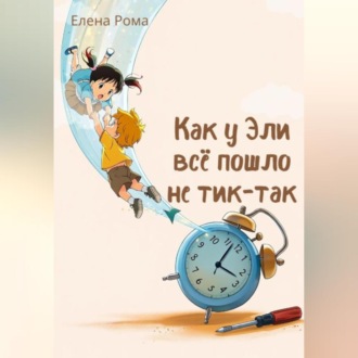 Обложка книги «Как у Эли всё пошло не тик-так»