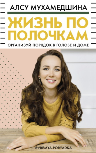 Обложка книги «Жизнь по полочкам. Организуй порядок в голове и доме»