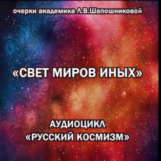 Обложка книги «Свет миров иных. Очерк академика Л.В.Шапошниковой. Аудиоцикл «Русский космизм»»