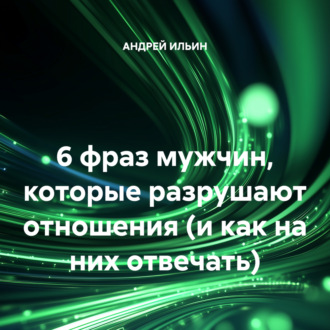 Обложка книги «6 фраз мужчин, которые разрушают отношения (и как на них отвечать)»