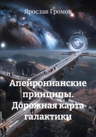 Ярослав Громов. Апейронианские принципы. Дорожная карта галактики