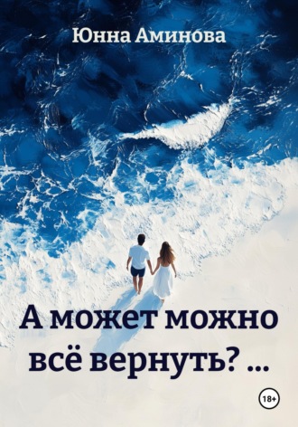 Юнна Аминова. А может можно всё вернуть? …