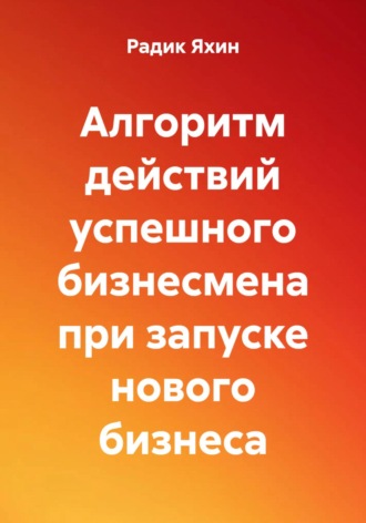 Радик Сайфетдинович Яхин. Алгоритм действий успешного бизнесмена при запуске нового бизнеса