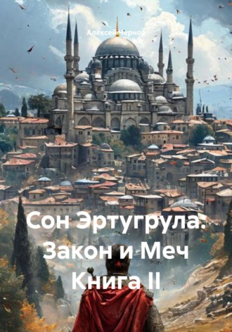 Алексей Чернов. Сон Эртугрула: Закон и Меч Книга II