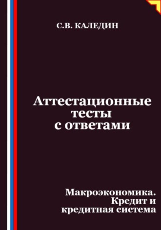 Обложка книги «Аттестационные тесты с ответами. Макроэкономика. Кредит и кредитная система»