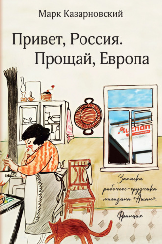 Обложка книги «Привет, Россия. Прощай, Европа. Записки рабочего-грузчика магазина «Ашан» (Франция)»