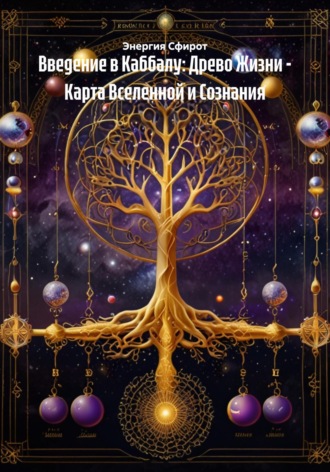 Энергия Сфирот. Введение в Каббалу: Древо Жизни – Карта Вселенной и Сознания