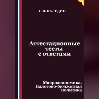 Обложка книги «Аттестационные тесты с ответами. Макроэкономика. Налогово-бюджетная политика»