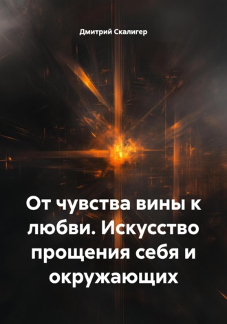 Обложка книги «От чувства вины к любви. Искусство прощения себя и окружающих»