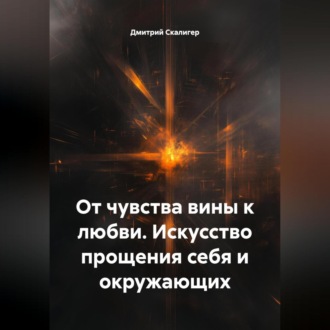 Обложка книги «От чувства вины к любви. Искусство прощения себя и окружающих.»