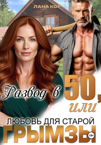 Лана Кор. Развод в 50, или Любовь для старой грымзы