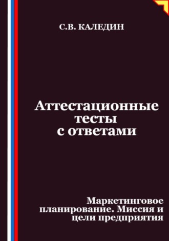 Обложка книги «Аттестационные тесты с ответами. Маркетинговое планирование. Миссия и цели предприятия»