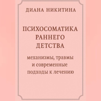 Обложка книги «Психосоматика раннего детства: механизмы, травмы и современные подходы к лечению»