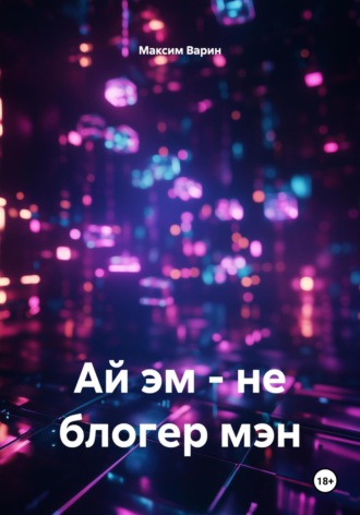 Обложка книги «Ай эм – не блогер мэн»