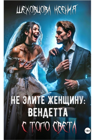 Ксения Шеховцова. Не злите женщину: Вендетта с того света
