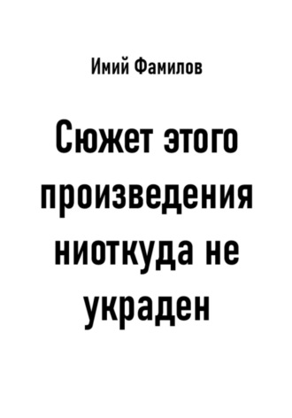 Обложка книги «Сюжет этого произведения ниоткуда не украден»