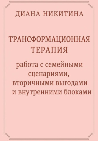 Обложка книги «Трансформационная терапия: работа с семейными сценариями, вторичными выгодами и внутренними блоками»