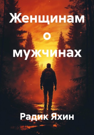 Радик Сайфетдинович Яхин. Женщинам о мужчинах