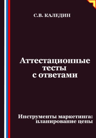 Сергей Каледин. Аттестационные тесты с ответами. Инструменты маркетинга, планирование цены