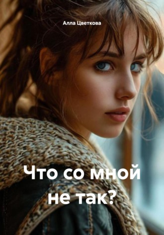 Алла Цветкова. Что со мной не так?
