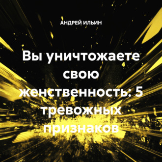 Обложка книги «Вы уничтожаете свою женственность: 5 тревожных признаков»