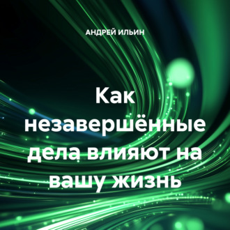 Обложка книги «Как незавершённые дела влияют на вашу жизнь»