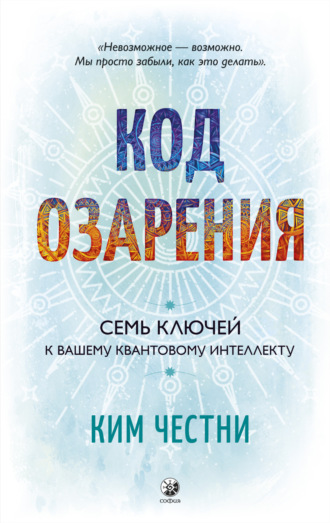 Ким Честни. Код озарения. Семь ключей к вашему квантовому интеллекту