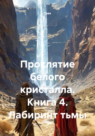 Трек. Проклятие белого кристалла. Книга 4. Лабиринт тьмы
