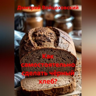 Обложка книги «Как самостоятельно сделать чёрный хлеб?»