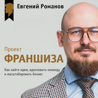 Обложка книги «Проект «Франшиза». Как найти идею, вдохновить команду и масштабировать бизнес»