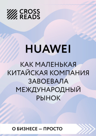 Обложка книги «Саммари книги «Huawei. Как маленькая китайская компания завоевала международный рынок»»