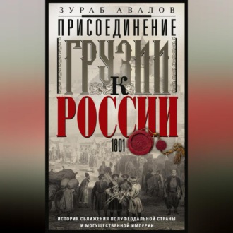 Обложка книги «Присоединение Грузии к России. История сближения полуфеодальной страны и могущественной империи. 1801»