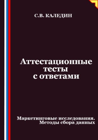Сергей Каледин. Аттестационные тесты с ответами. Маркетинговые исследования. Методы сбора данных