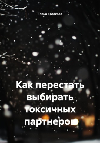 Елена Казакова. Как перестать выбирать токсичных партнеров