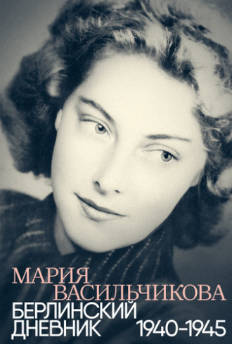Мария Васильчикова. Берлинский дневник: 1940–1945