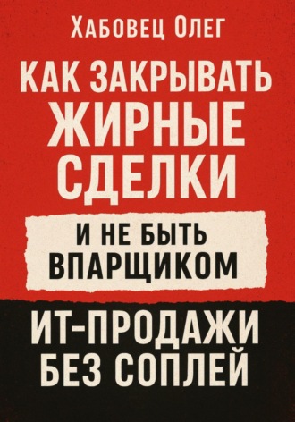 Обложка книги «Как закрывать жирные сделки и не быть впарщиком: ИТ-продажи без соплей»