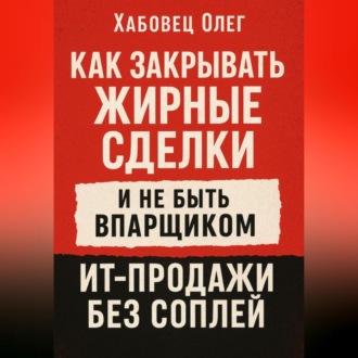 Обложка книги «Как закрывать жирные сделки и не быть впарщиком: ИТ-продажи без соплей»