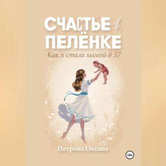Обложка книги «Счастье в пелёнке. Как я стала мамой в 37»