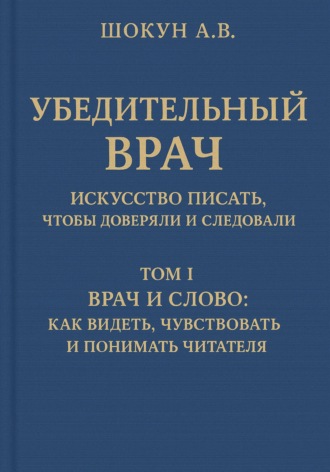 Обложка книги «Убедительный врач: искусство писать, чтобы доверяли и следовали. Том I. Врач и слово: как видеть, чувствовать и понимать читателя»