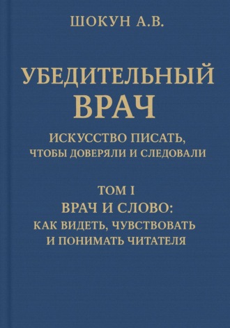 Шокун Алексей. Убедительный врач: искусство писать, чтобы доверяли и следовали. Том I. Врач и слово: как видеть, чувствовать и понимать читателя