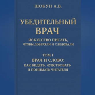 Обложка книги «Убедительный врач: искусство писать, чтобы доверяли и следовали Том I. Врач и слово: как видеть, чувствовать и понимать читателя»