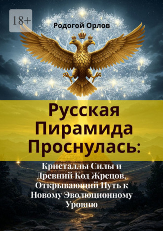 Обложка книги «Русская Пирамида Проснулась. Кристаллы Силы и Древний Код Жрецов, Открывающий Путь к Новому Эволюционному Уровню»
